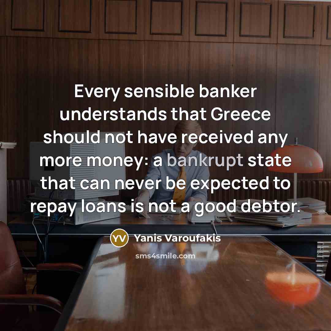 “Every sensible banker understands that Greece should not have received…” quote by Yanis Varoufakis