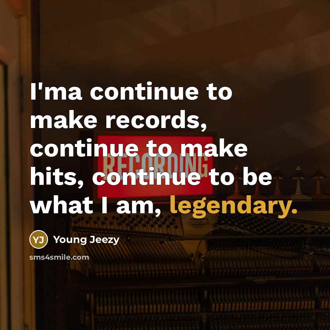 “I'ma continue to make records, continue to make hits, continue…” quote by Young Jeezy