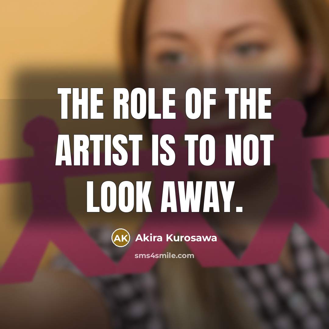 “The role of the artist is to not look away.…” quote by Akira Kurosawa