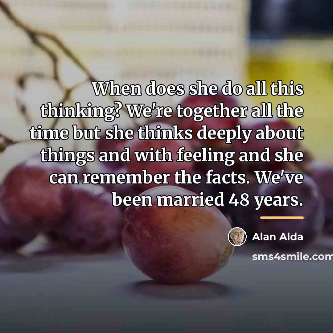“When does she do all this thinking? We're together all…” quote by Alan Alda