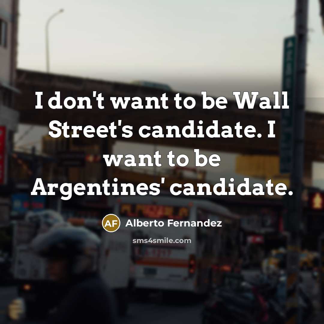 “I don't want to be Wall Street's candidate. I want…” quote by Alberto Fernandez