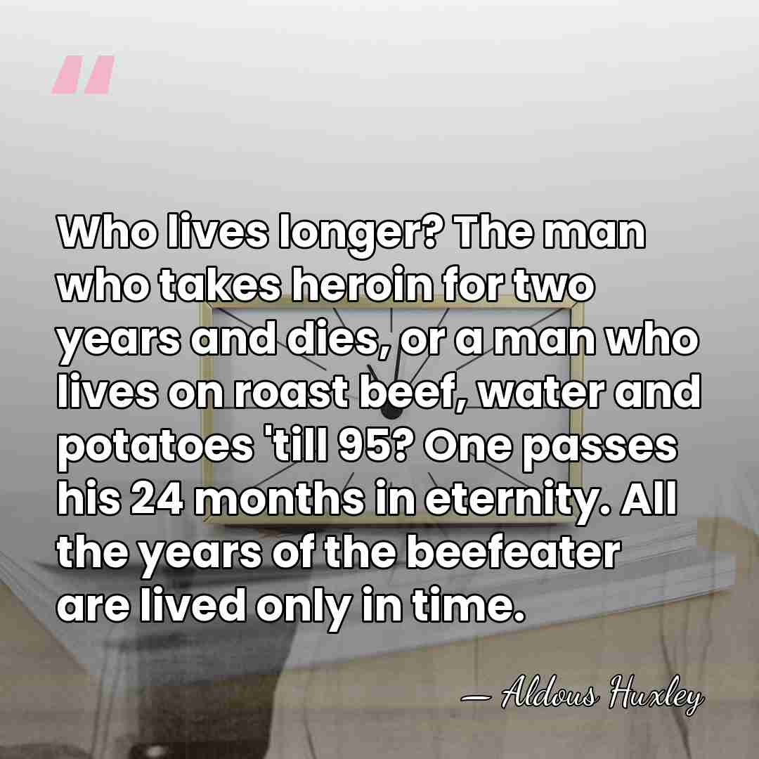 Who lives longer? The man who takes heroin for two years and&hellip; - Aldous Huxley