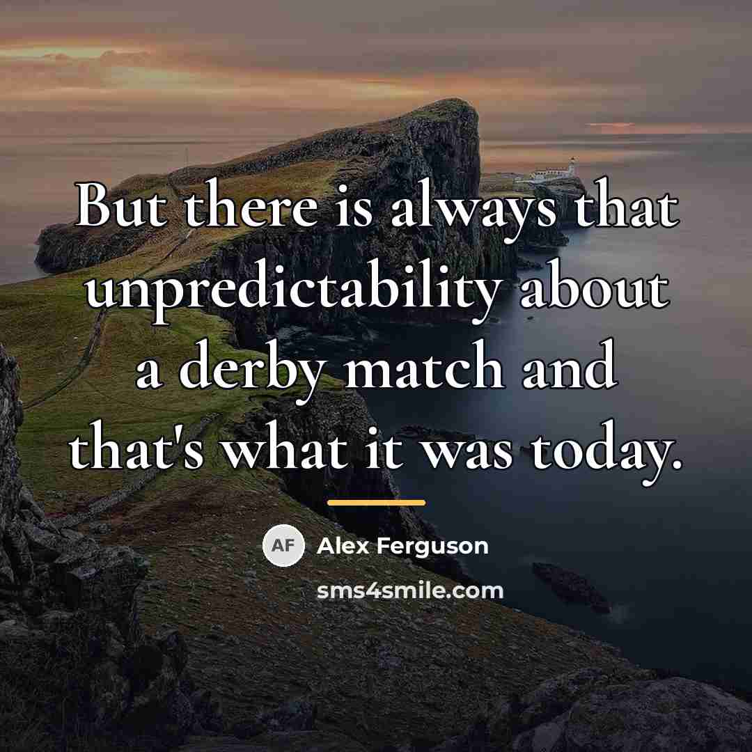 “But there is always that unpredictability about a derby match…” quote by Alex Ferguson