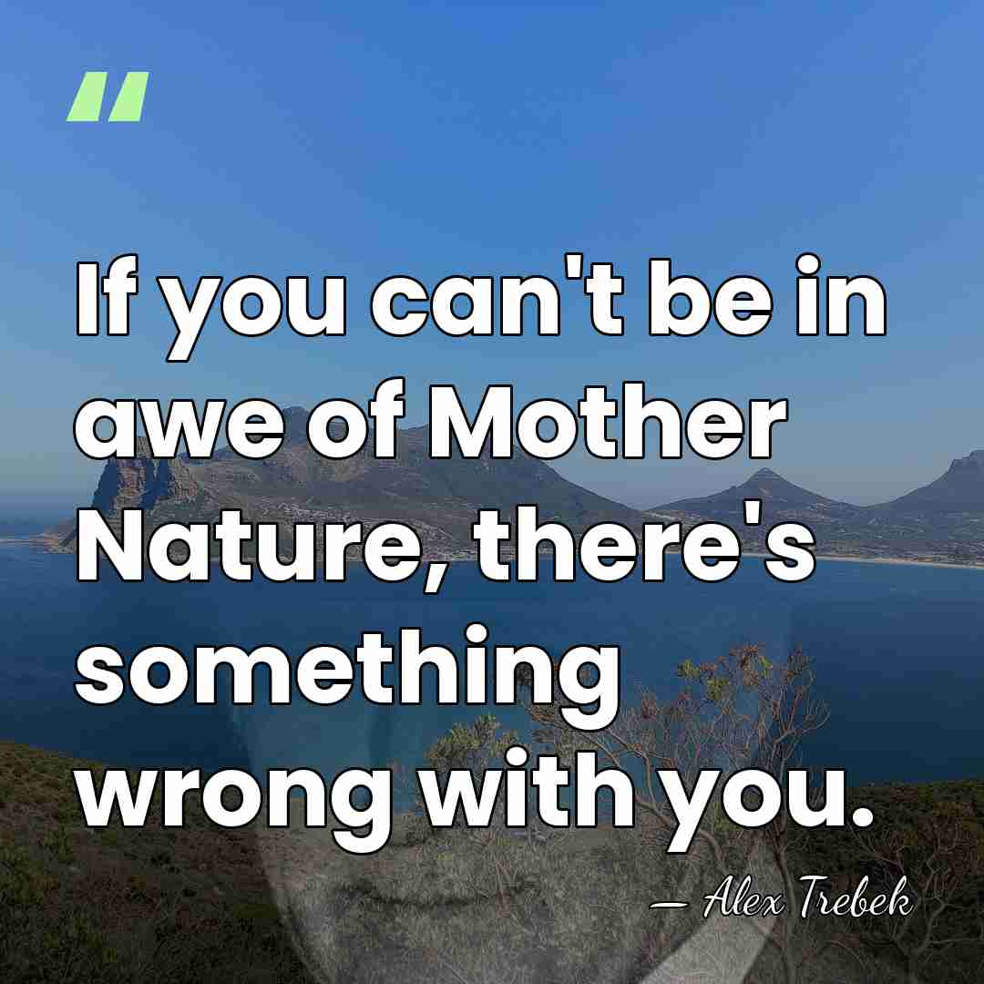 If you can't be in awe of Mother Nature, there's something wrong&hellip; - Alex Trebek
