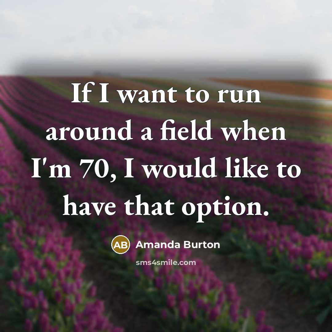 “If I want to run around a field when I'm…” quote by Amanda Burton