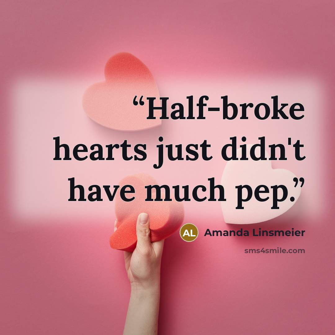 “Half-broke hearts just didn't have much pep.” quote by Amanda Linsmeier