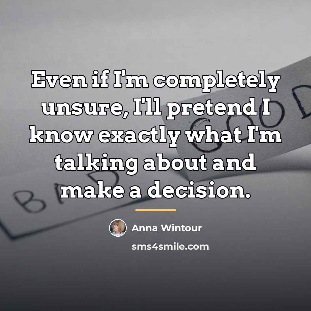 “Even if I'm completely unsure, I'll pretend I know exactly…” quote by Anna Wintour