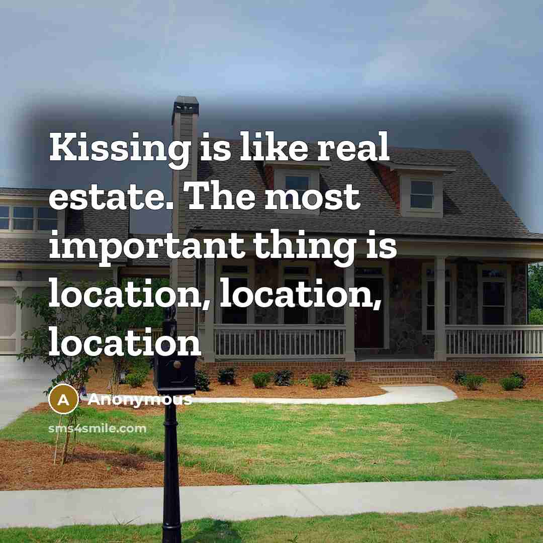 “Kissing is like real estate. The most important thing is location, location, location” quote by Anonymous