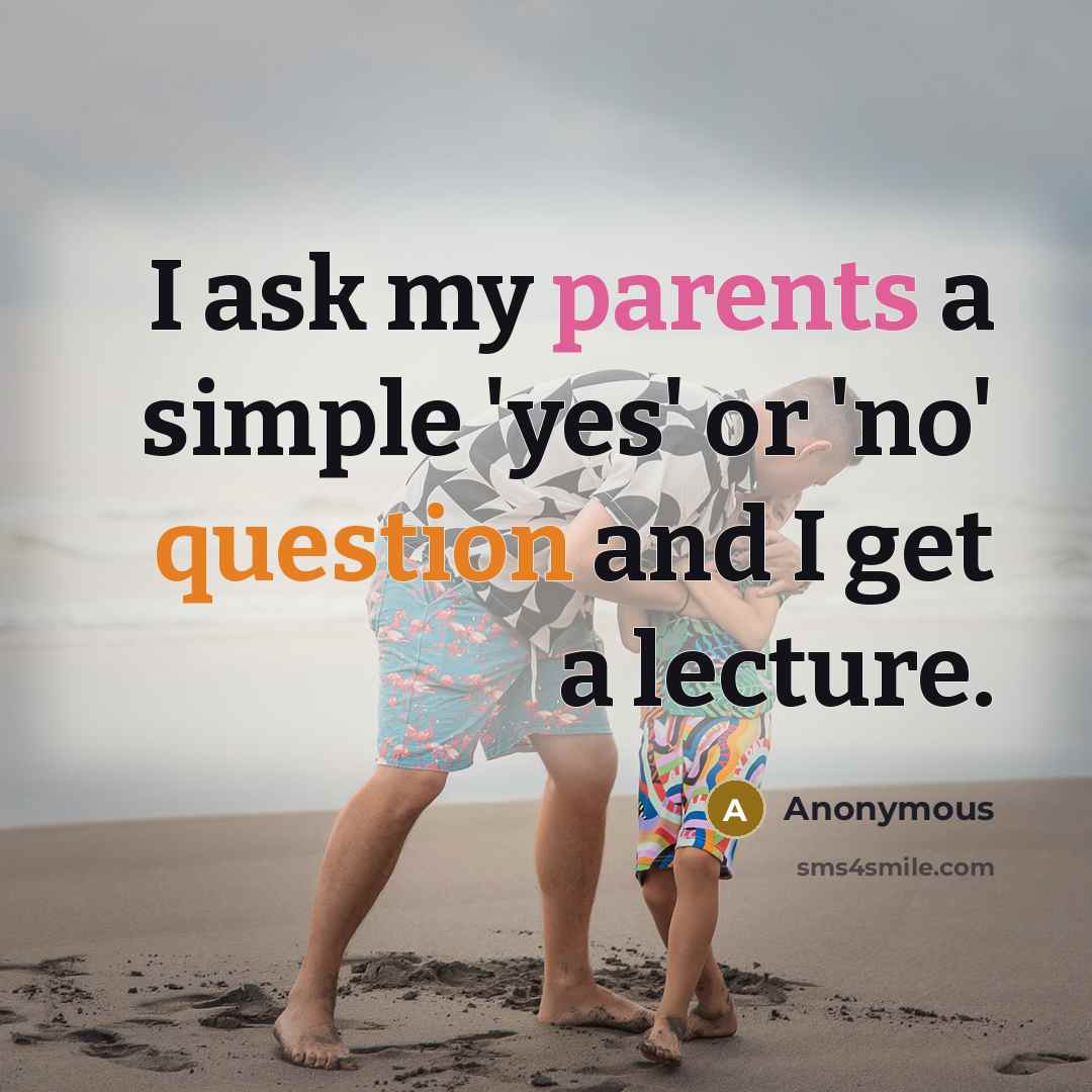 “I ask my parents a simple 'yes' or 'no' question and I get a lecture.” quote by Anonymous