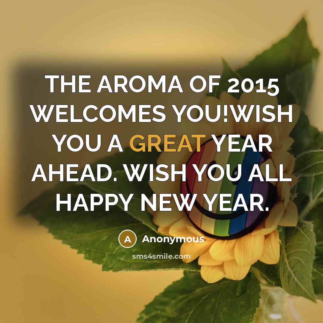 “THE AROMA OF 2015 WELCOMES YOU!WISH YOU A GREAT YEAR AHEAD. WISH YOU ALL HAPPY NEW YEAR.” quote by Anonymous