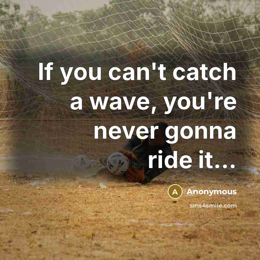 “If you can't catch a wave, you're never gonna ride it…” quote by Anonymous