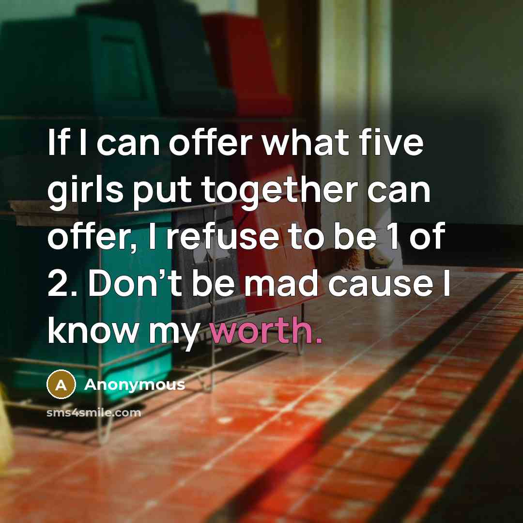 “If I can offer what five girls put together can offer, I refuse to be 1 of 2. Don't be mad cause I know my worth.” quote by Anonymous