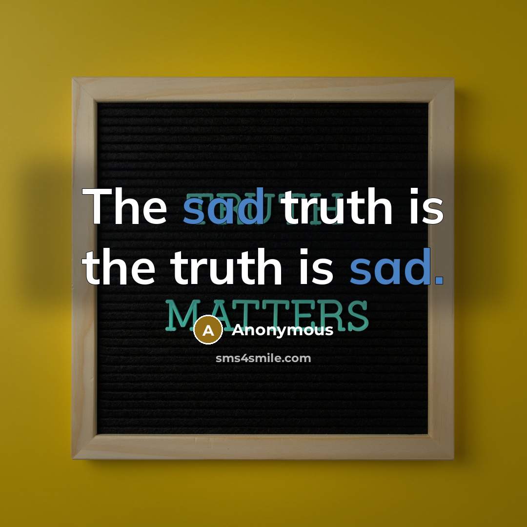 “The sad truth is the truth is sad.…” quote by Anonymous