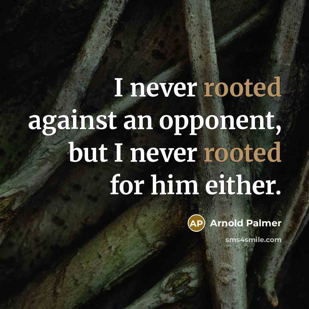 “I never rooted against an opponent, but I never rooted…” quote by Arnold Palmer