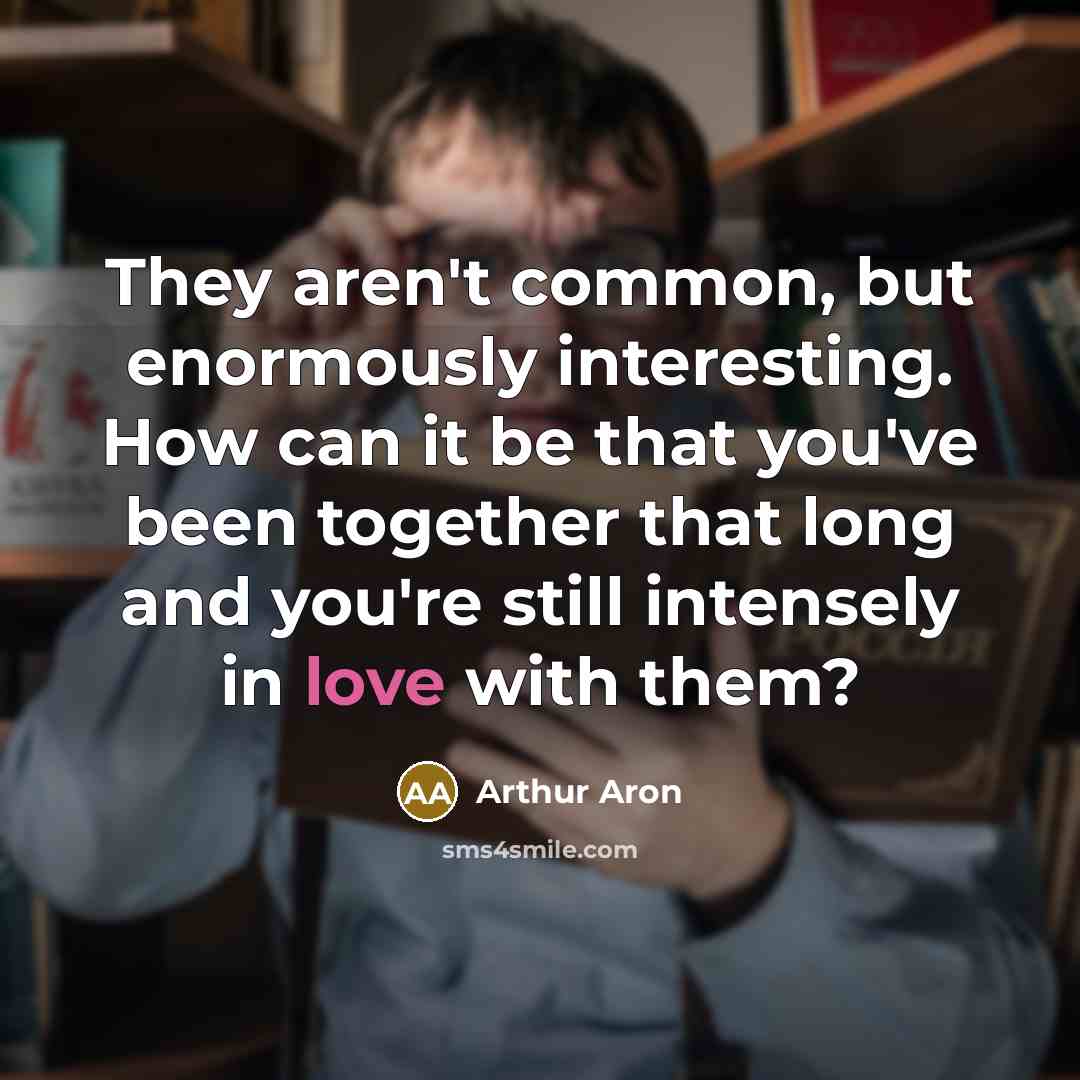 “They aren't common, but enormously interesting. How can it be that you've been together that long and you're still intensely in love with them?” quote by Arthur Aron