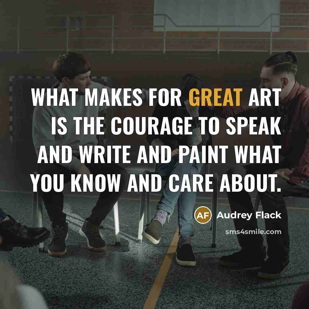 “What makes for great art is the courage to speak…” quote by Audrey Flack