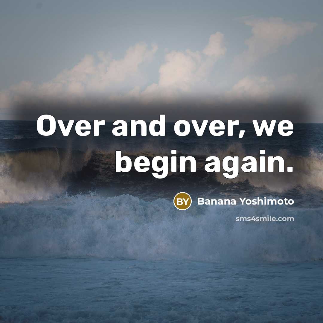 “Over and over, we begin again.…” quote by Banana Yoshimoto