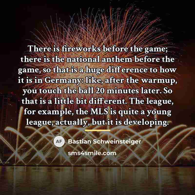 “There is fireworks before the game; there is the national…” quote by Bastian Schweinsteiger