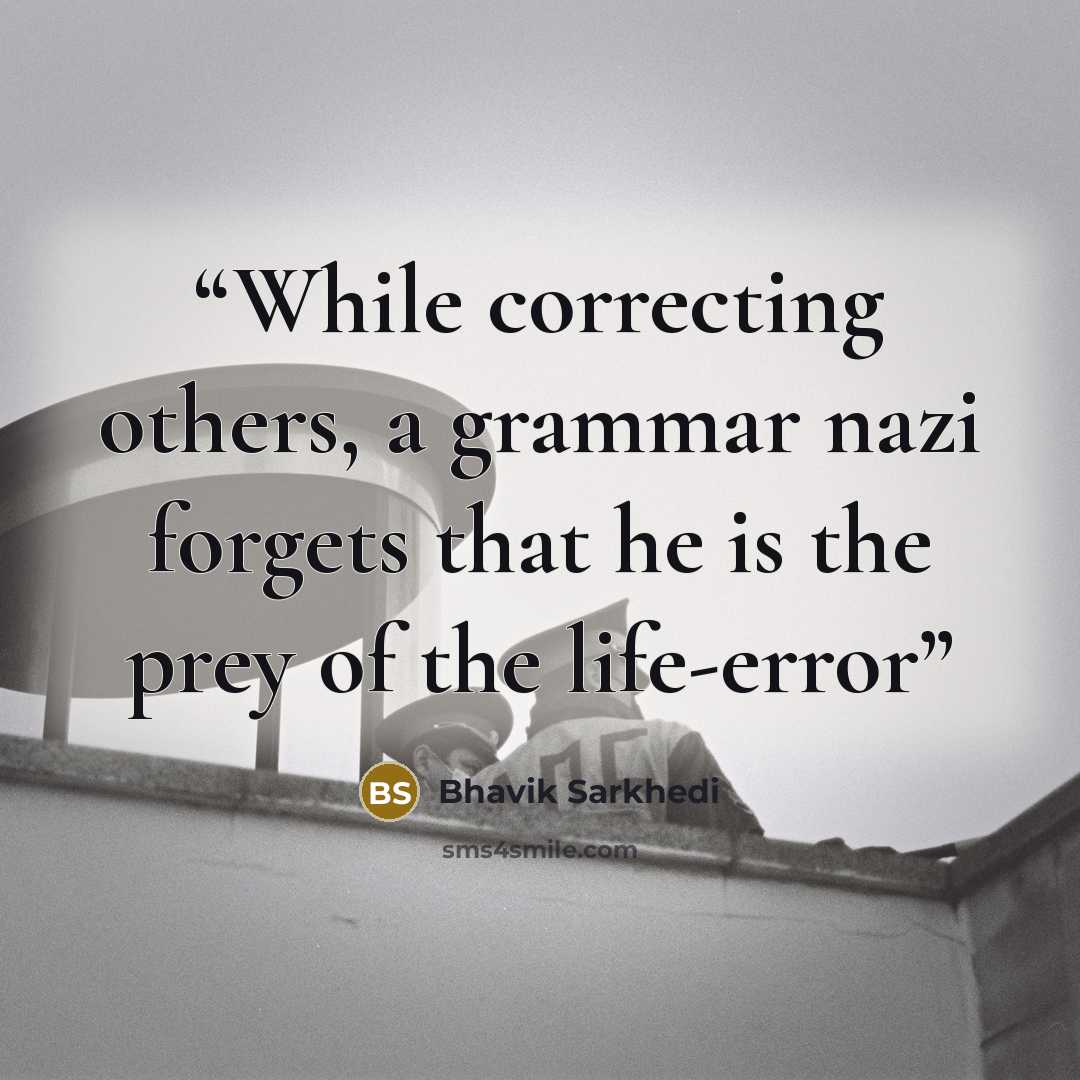 “While correcting others, a grammar nazi forgets that he is the prey of the life-error” quote by Bhavik Sarkhedi
