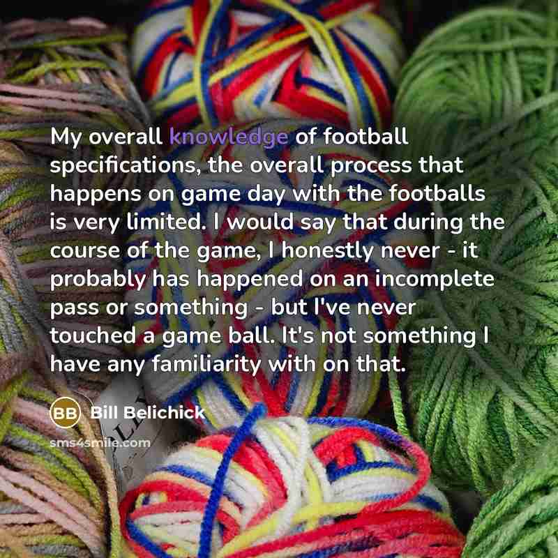 “My overall knowledge of football specifications, the overall process that…” quote by Bill Belichick