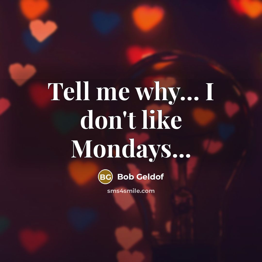 “Tell me why...... I don't like Mondays...…” quote by Bob Geldof