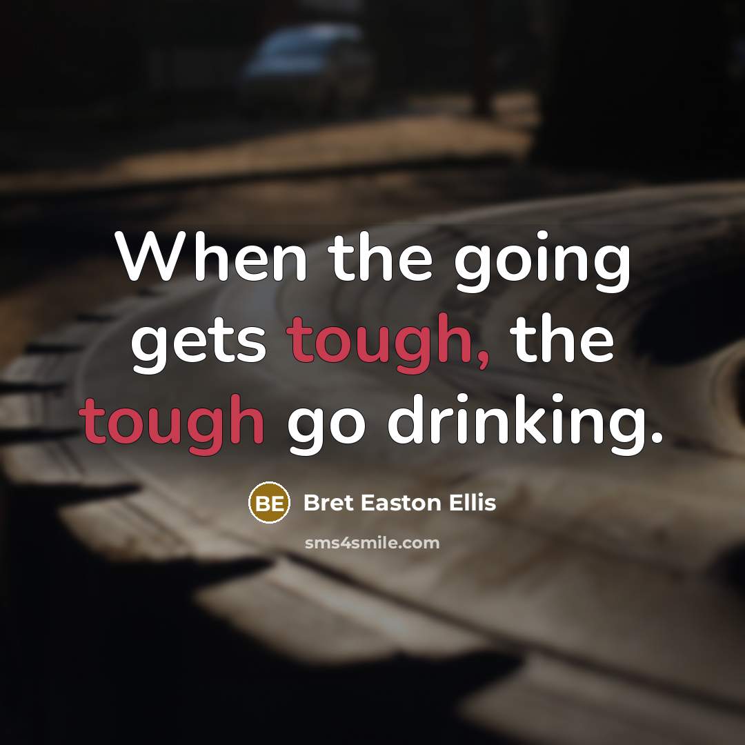“When the going gets tough, the tough go drinking.…” quote by Bret Easton Ellis