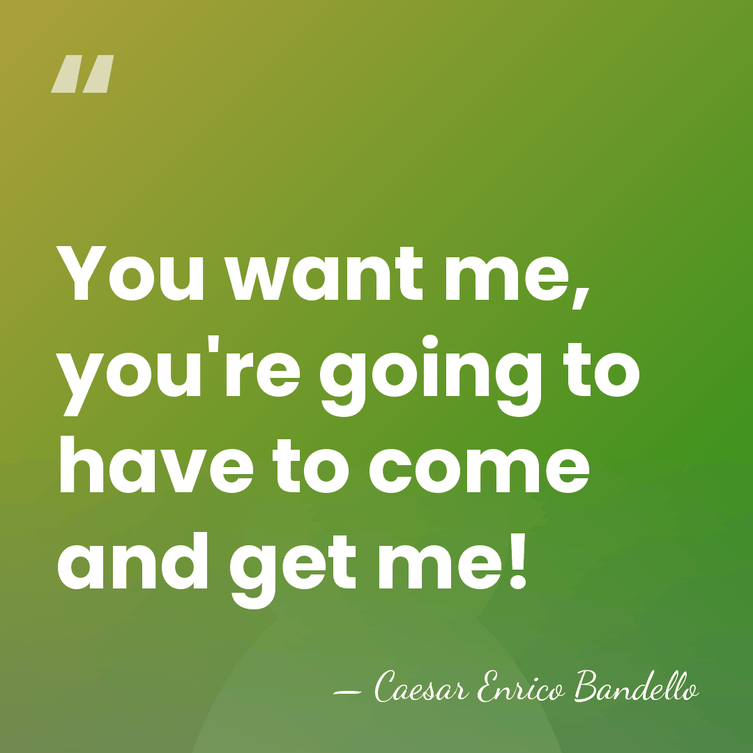 You want me, you're going to have to come and get me! - Caesar Enrico Bandello