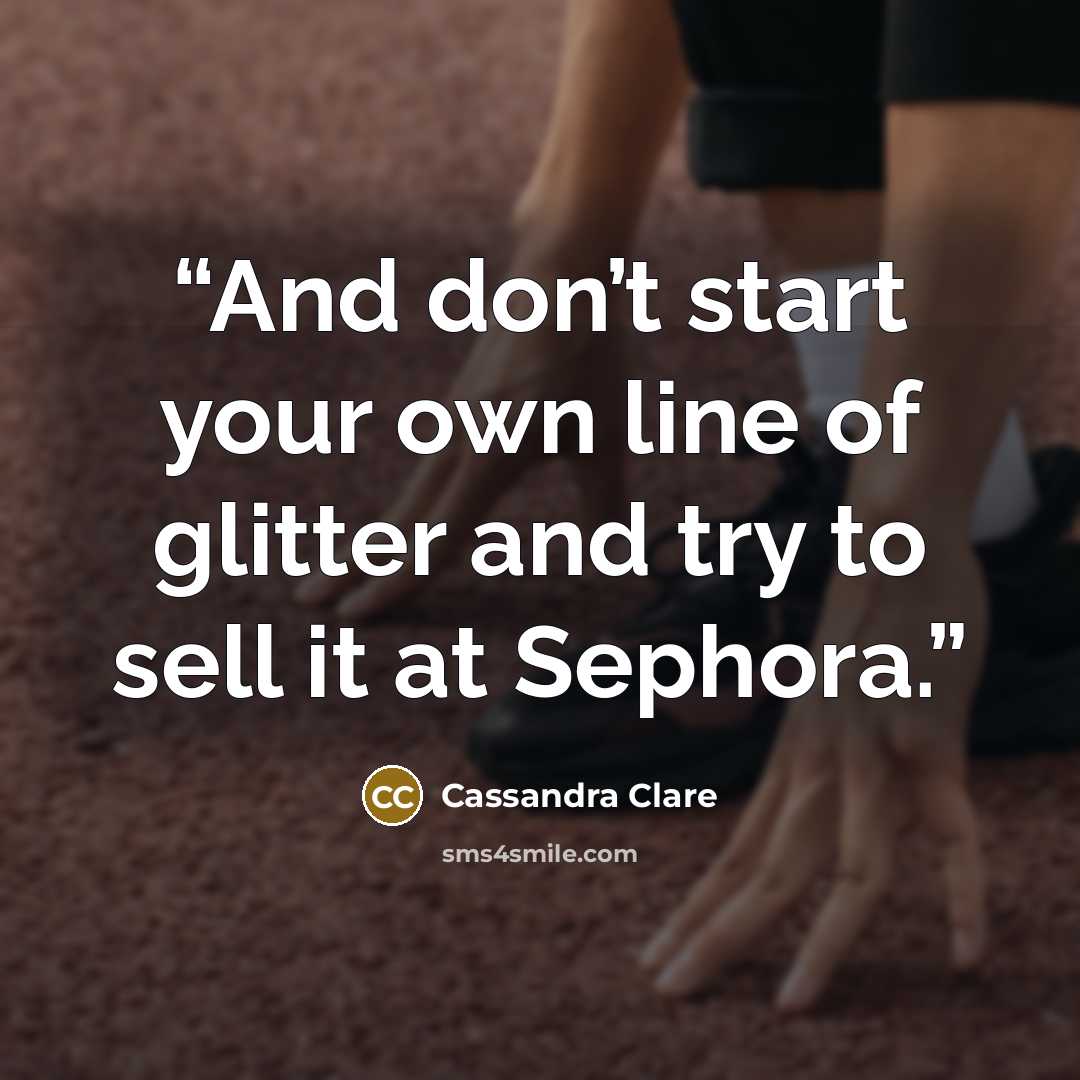 “And don’t start your own line of glitter and try to sell it at Sephora.” quote by Cassandra Clare