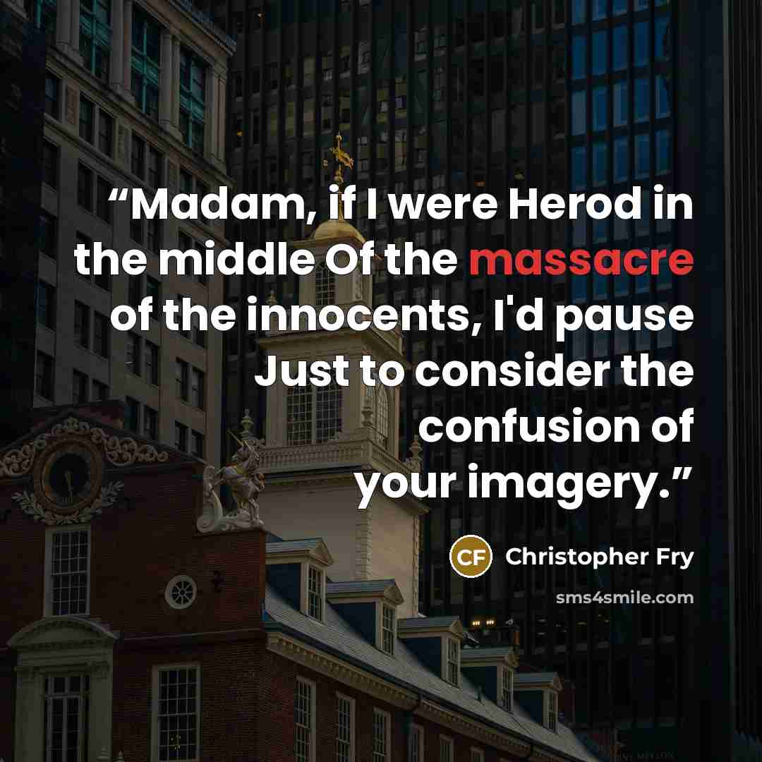 “Madam, if I were Herod in the middle Of the massacre of the innocents, I'd pause Just to consider the confusion of your imagery.” quote by Christopher Fry