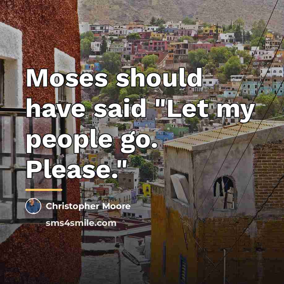 “Moses should have said "Let my people go. Please."…” quote by Christopher Moore