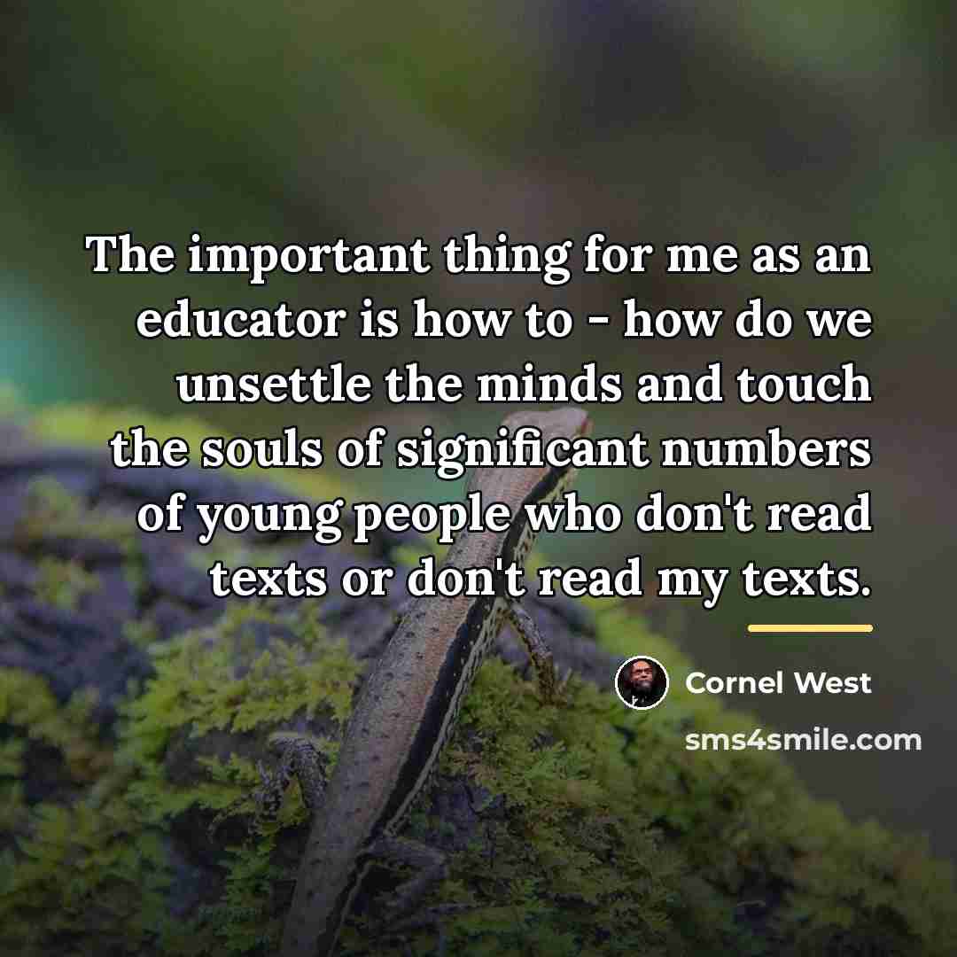 “The important thing for me as an educator is how…” quote by Cornel West