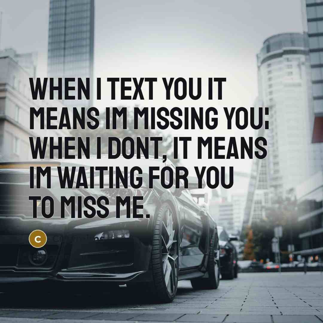 “When I text you it means Im missing you¦ When I dont, it means Im waiting for you to miss me.” quote by Cutymims
