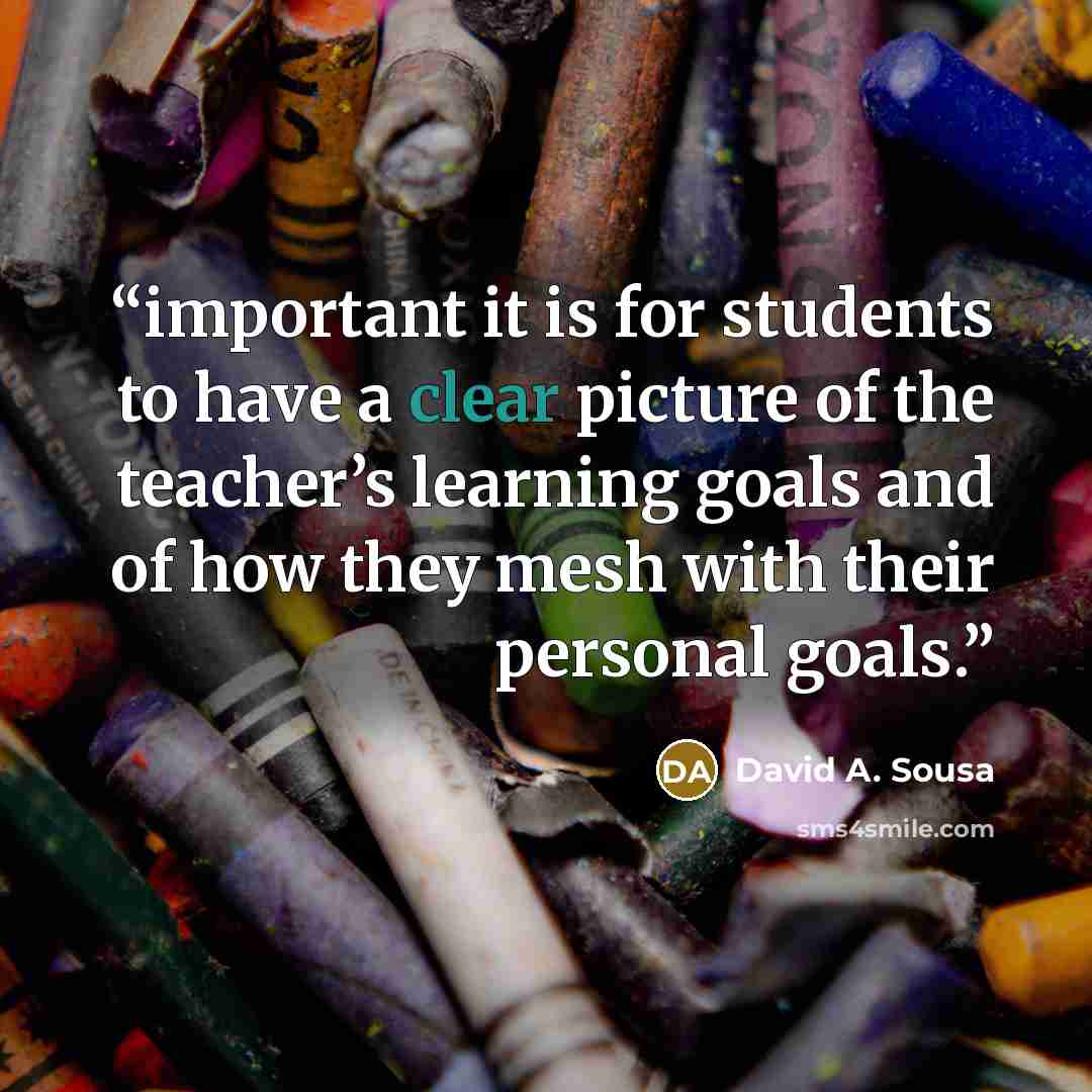 “important it is for students to have a clear picture of the teacher’s learning goals and of how they mesh with their personal goals.” quote by David A. Sousa