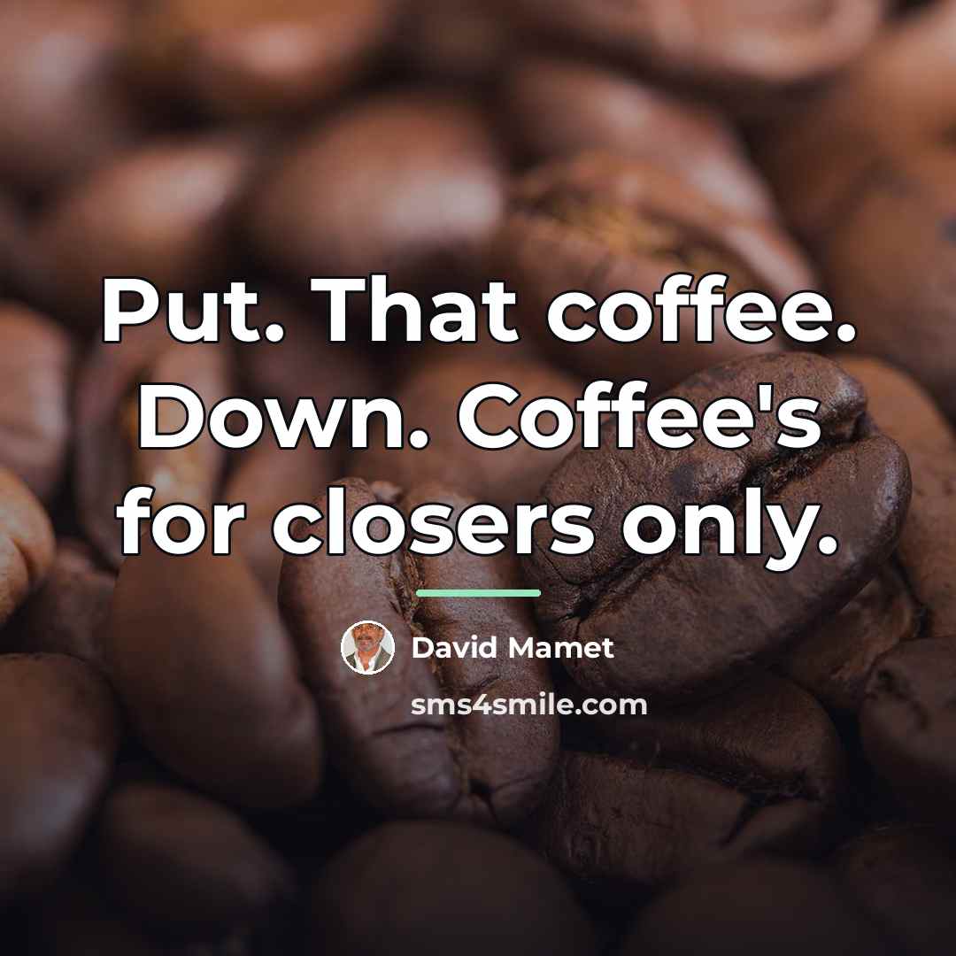“Put. That coffee. Down. Coffee's for closers only.…” quote by David Mamet