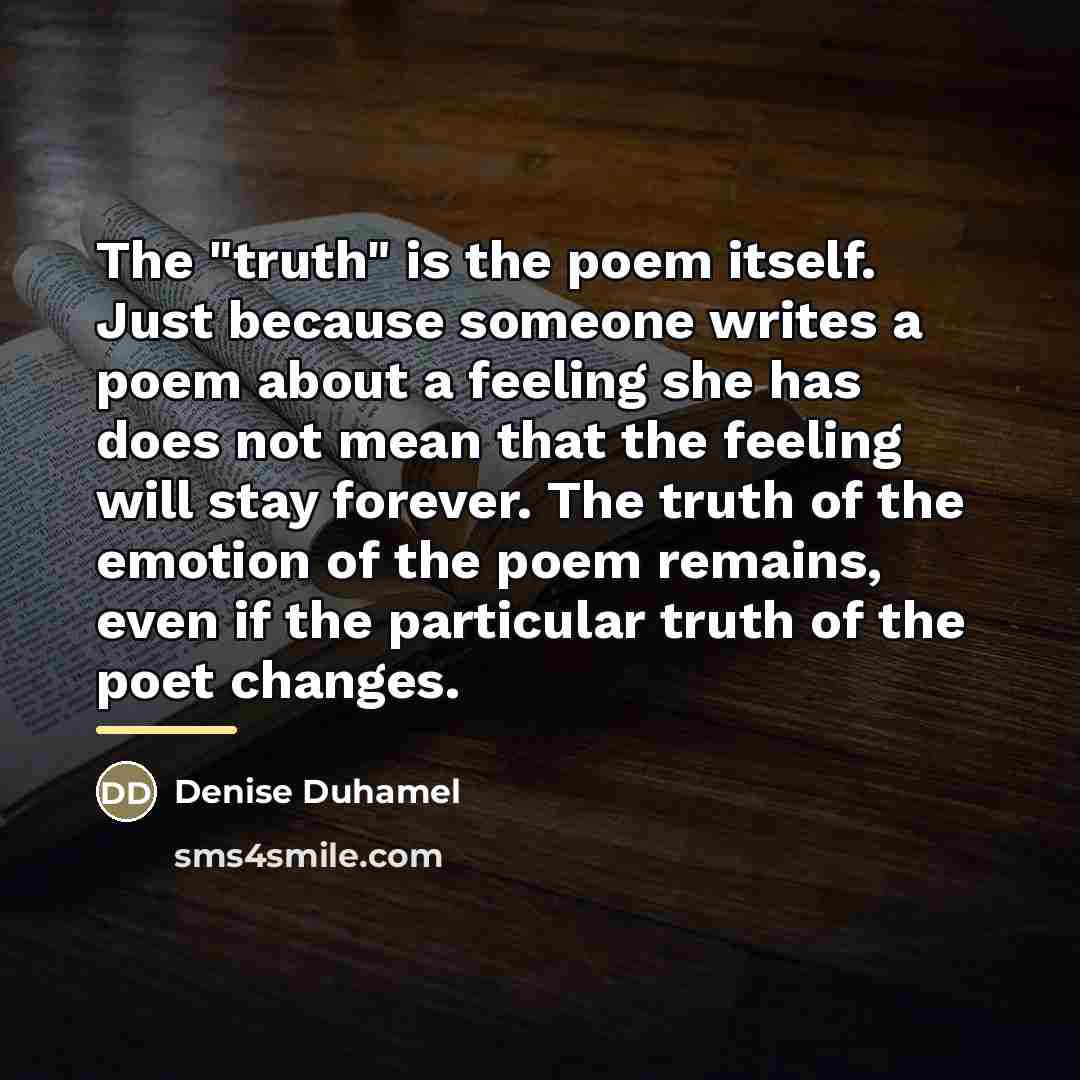 “The "truth" is the poem itself. Just because someone writes…” quote by Denise Duhamel