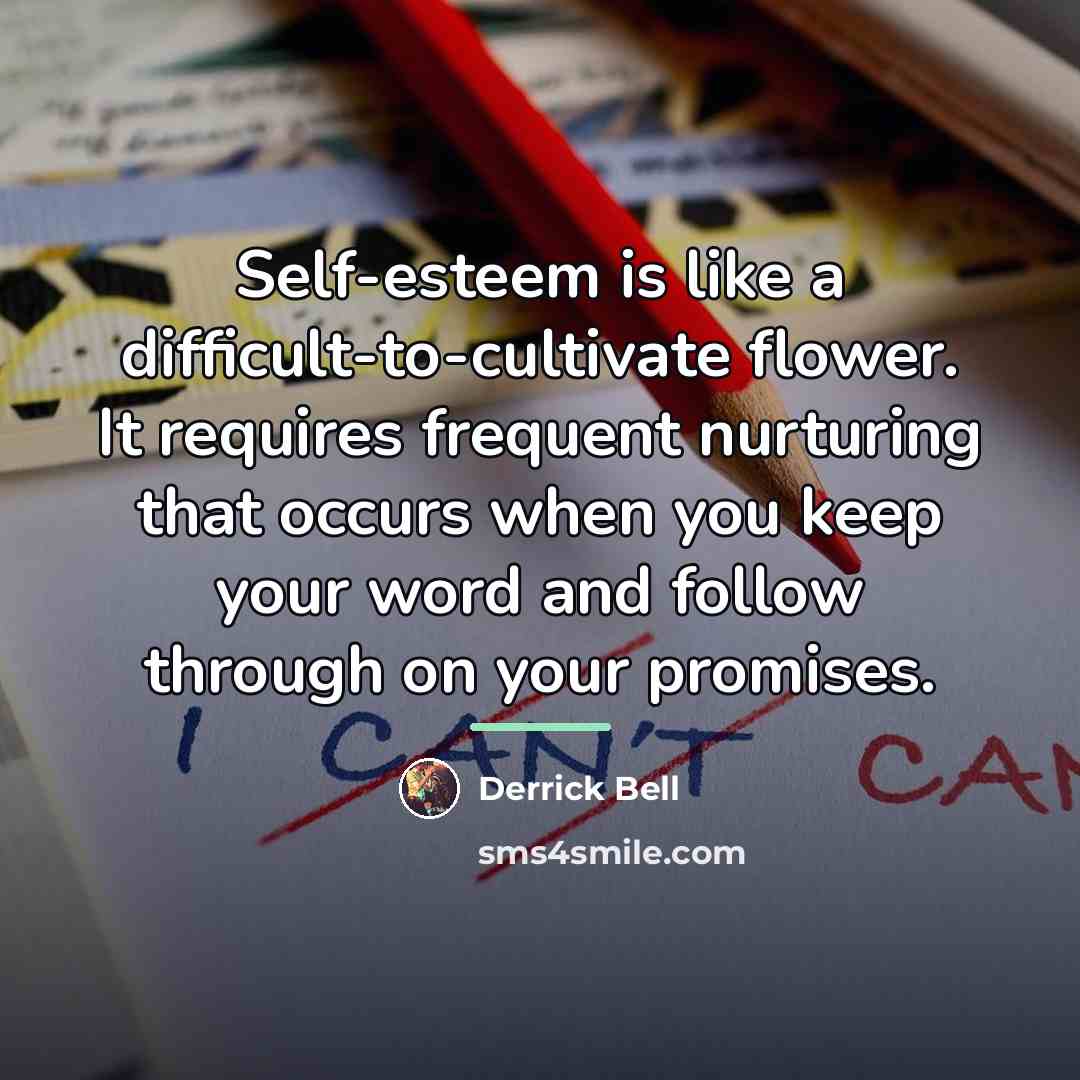 “Self-esteem is like a difficult-to-cultivate flower. It requires frequent nurturing…” quote by Derrick Bell