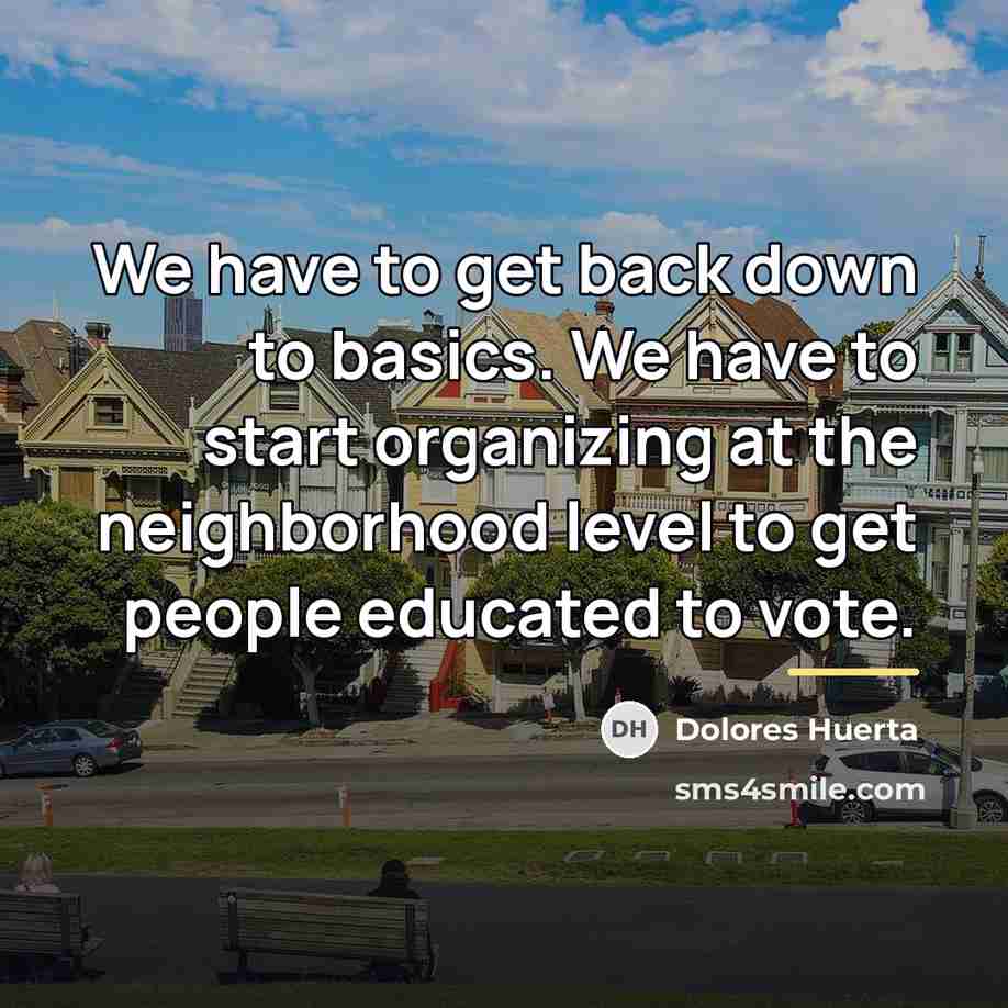 “We have to get back down to basics. We have…” quote by Dolores Huerta