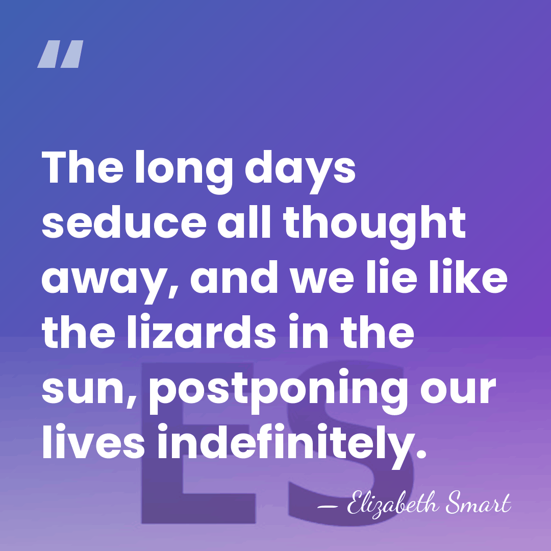 The long days seduce all thought away, and we lie like the&hellip; - Elizabeth Smart