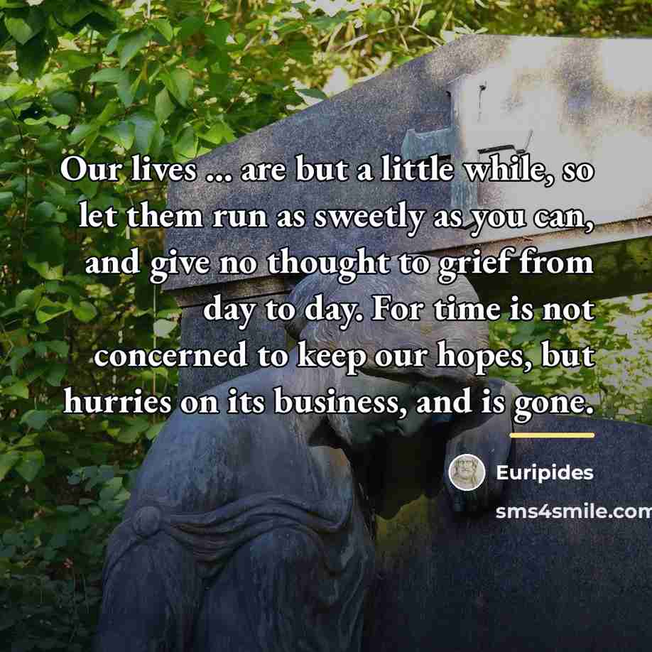 “Our lives ... are but a little while, so let…” quote by Euripides