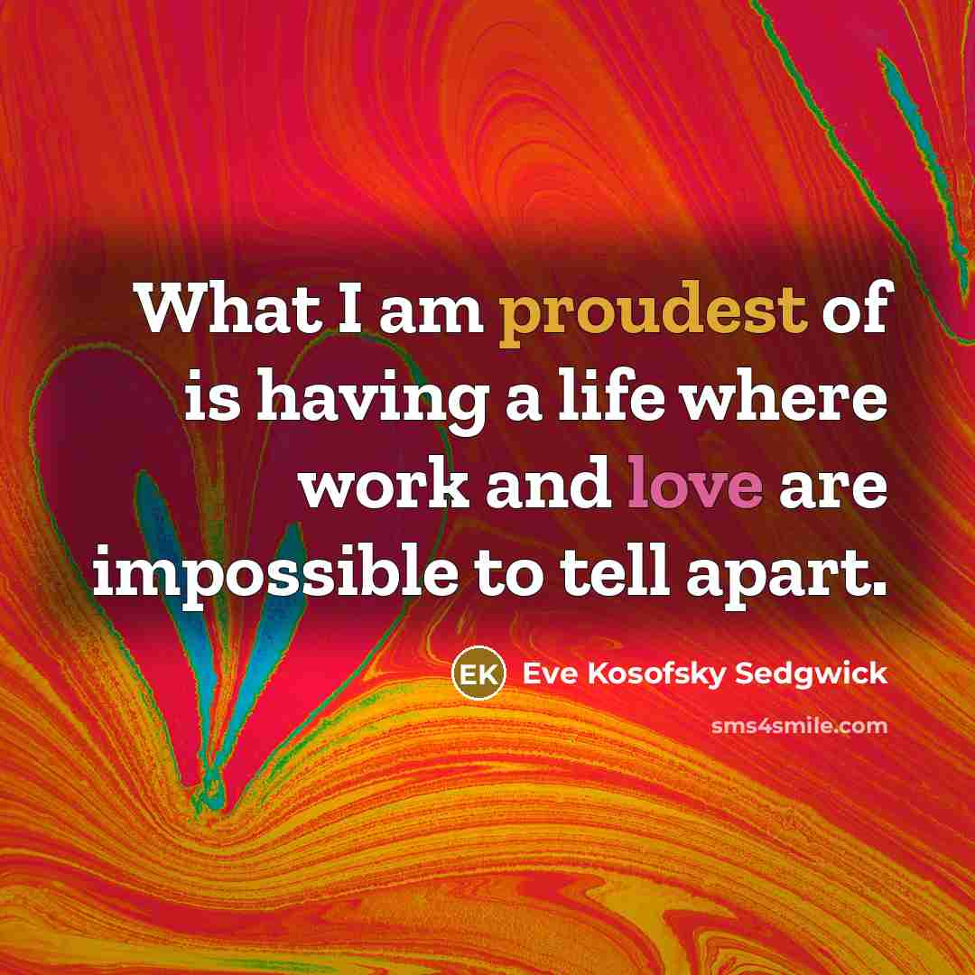 “What I am proudest of is having a life where…” quote by Eve Kosofsky Sedgwick
