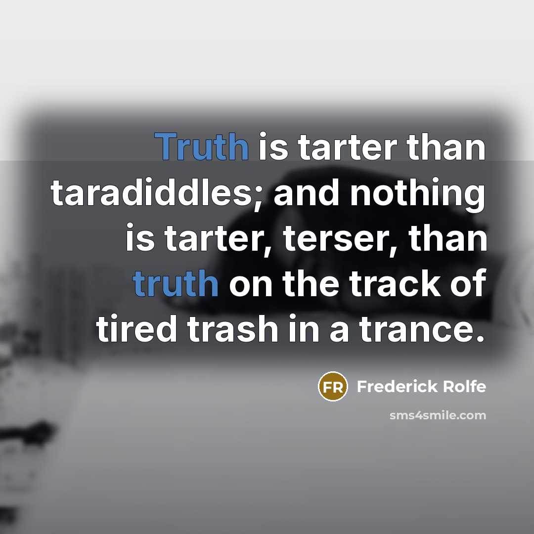 “Truth is tarter than taradiddles; and nothing is tarter, terser,…” quote by Frederick Rolfe