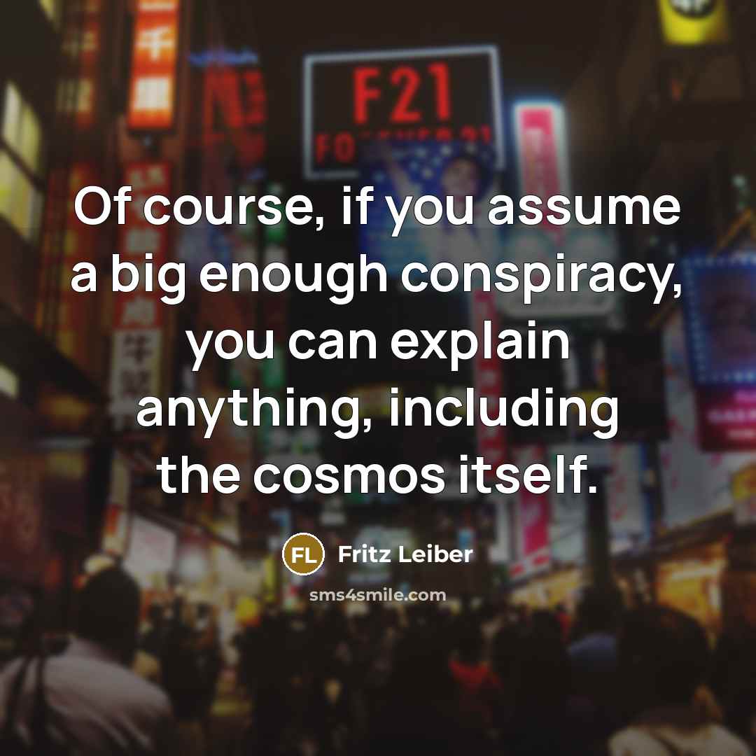 “Of course, if you assume a big enough conspiracy, you…” quote by Fritz Leiber