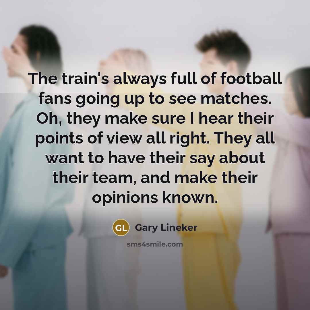 “The train's always full of football fans going up to…” quote by Gary Lineker