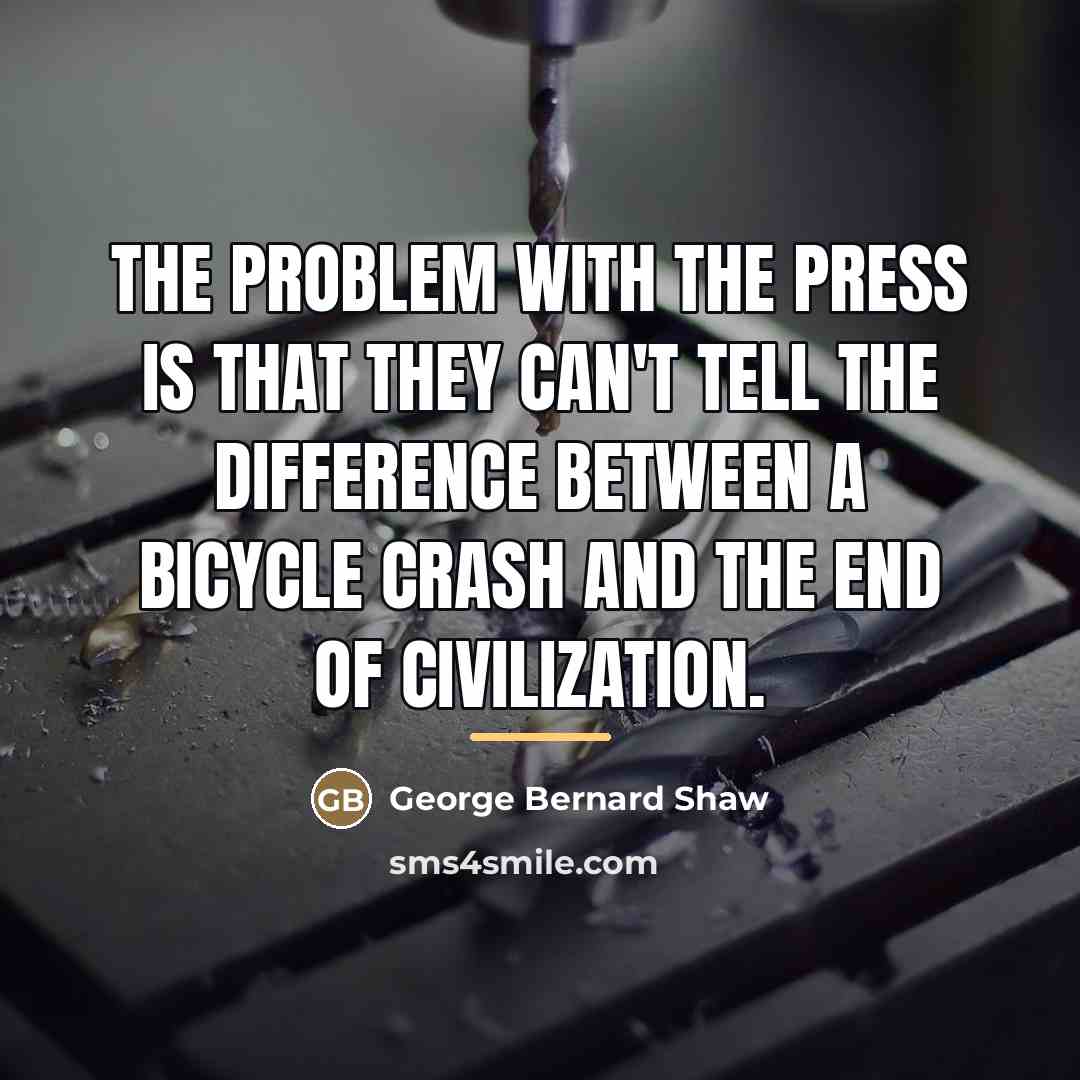 “The problem with the press is that they can't tell…” quote by George Bernard Shaw