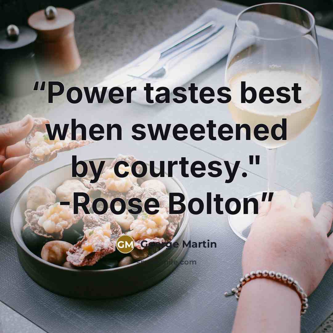 “Power tastes best when sweetened by courtesy." -Roose Bolton” quote by George Martin