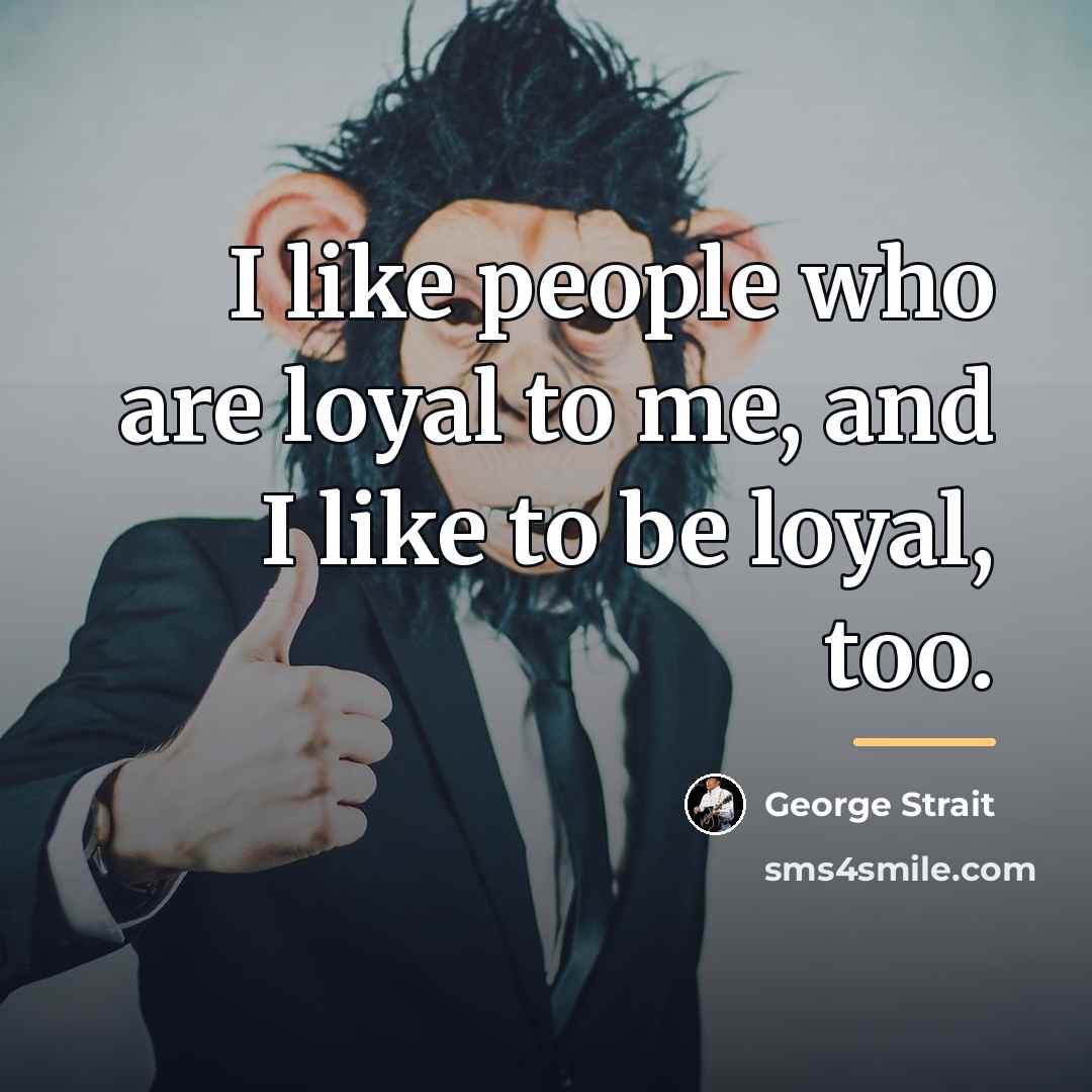“I like people who are loyal to me, and I…” quote by George Strait