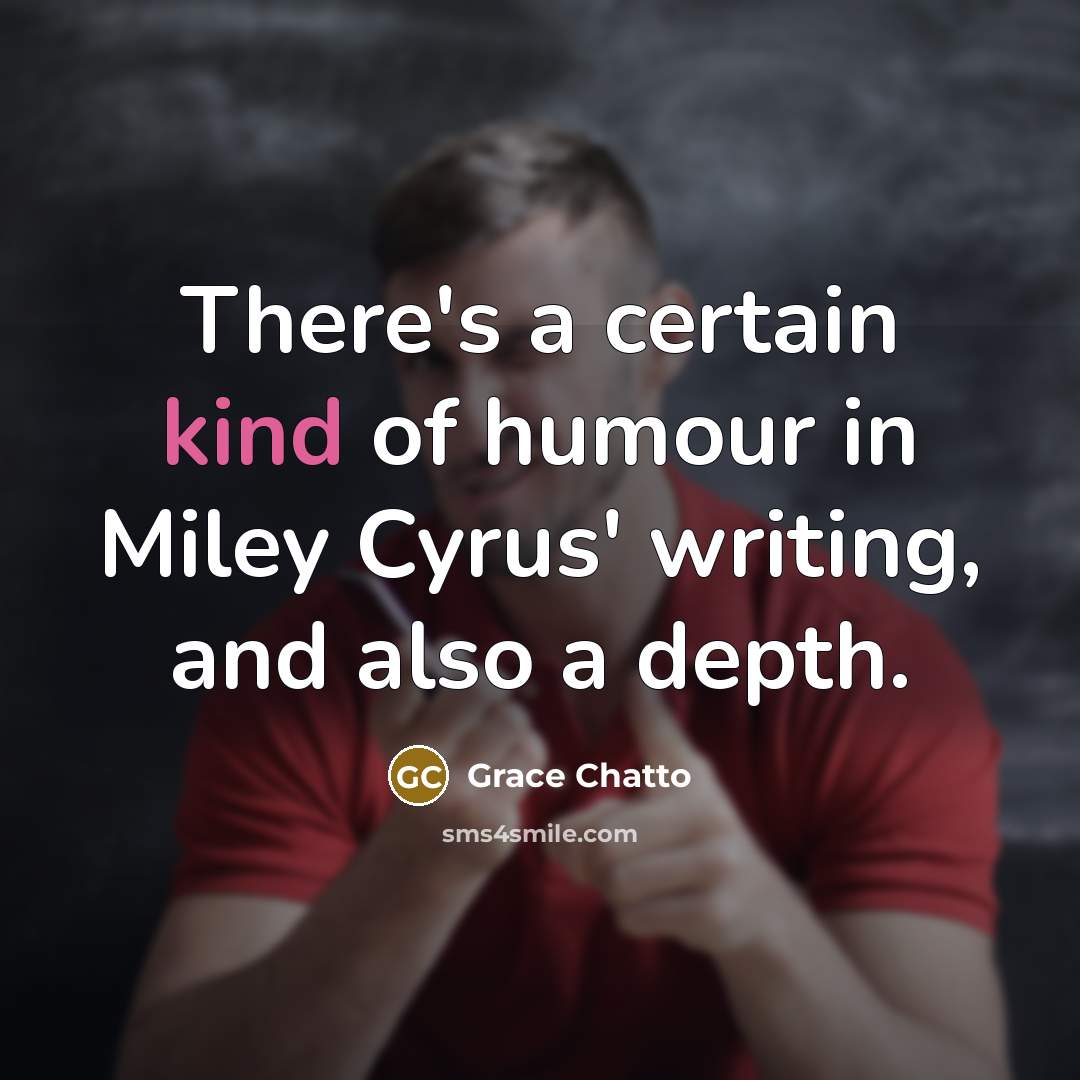 “There's a certain kind of humour in Miley Cyrus' writing,…” quote by Grace Chatto