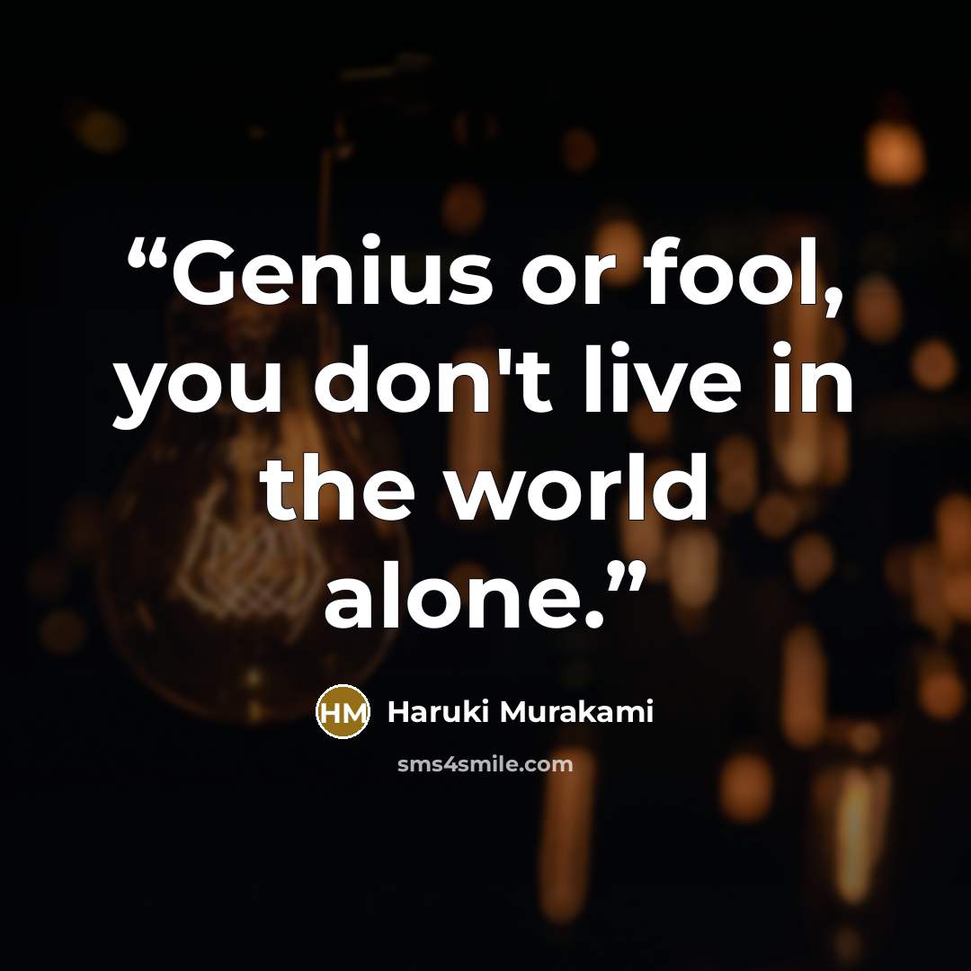 “Genius or fool, you don't live in the world alone.” quote by Haruki Murakami