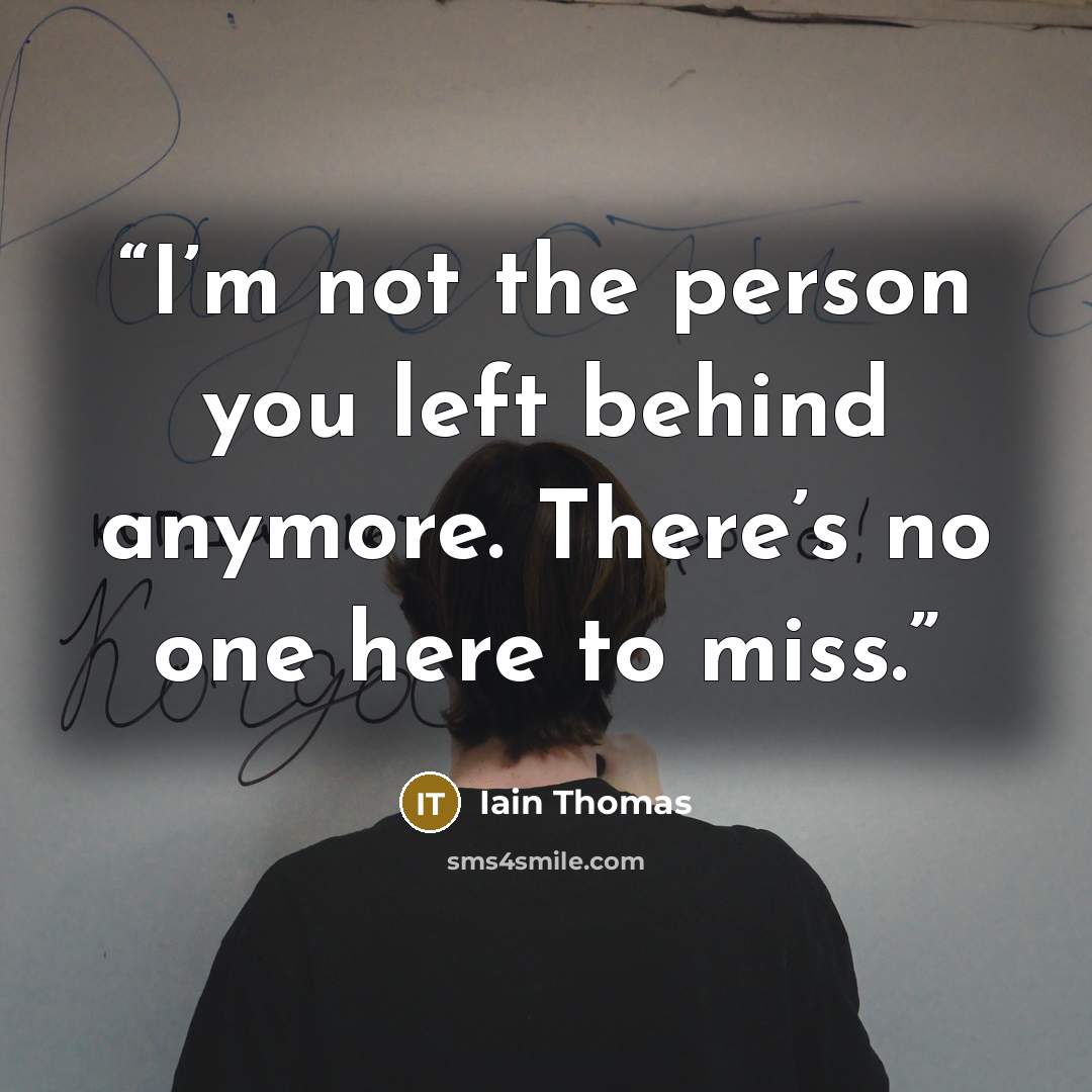 “I’m not the person you left behind anymore. There’s no one here to miss.” quote by Iain Thomas