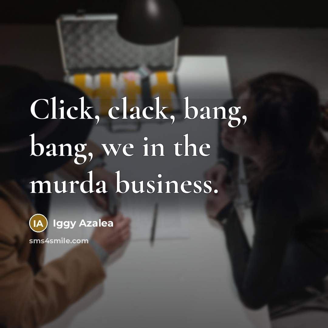 “Click, clack, bang, bang, we in the murda business.…” quote by Iggy Azalea